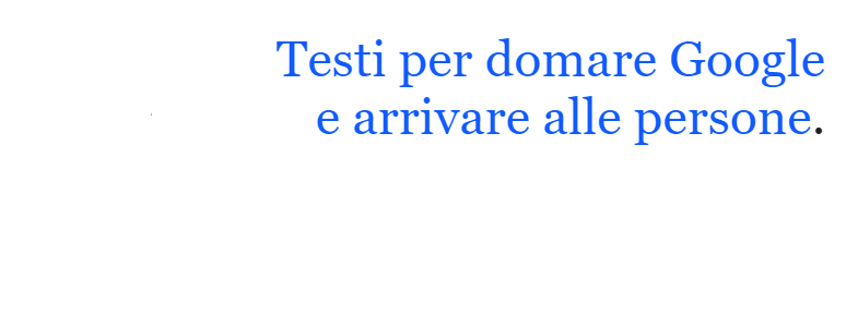 Testi per domare Google e arrivare alle persone.